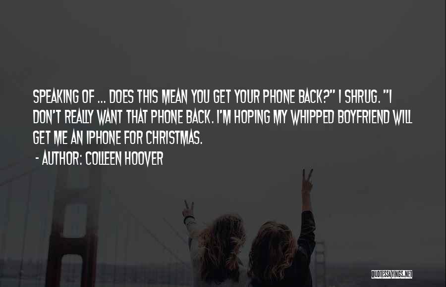 Colleen Hoover Quotes: Speaking Of ... Does This Mean You Get Your Phone Back? I Shrug. I Don't Really Want That Phone Back.