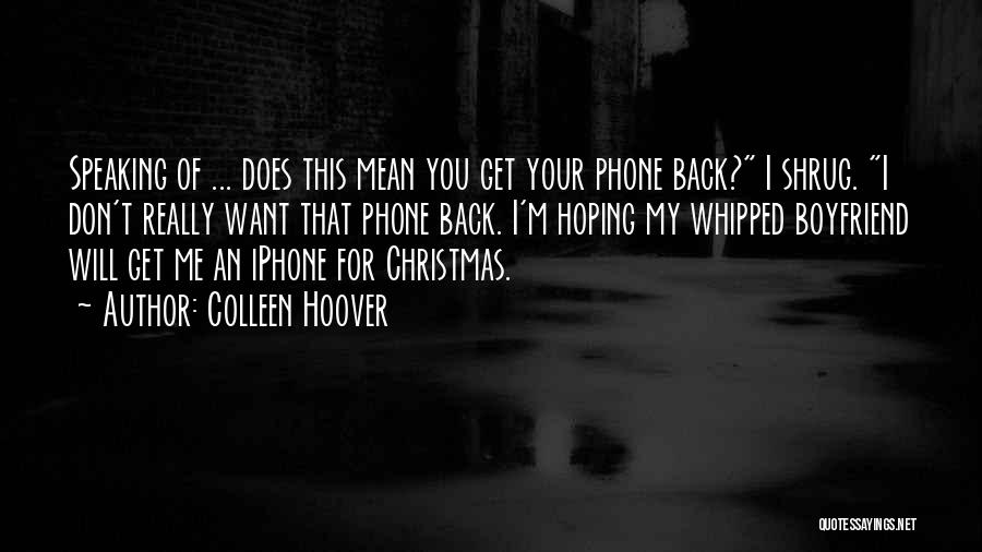 Colleen Hoover Quotes: Speaking Of ... Does This Mean You Get Your Phone Back? I Shrug. I Don't Really Want That Phone Back.