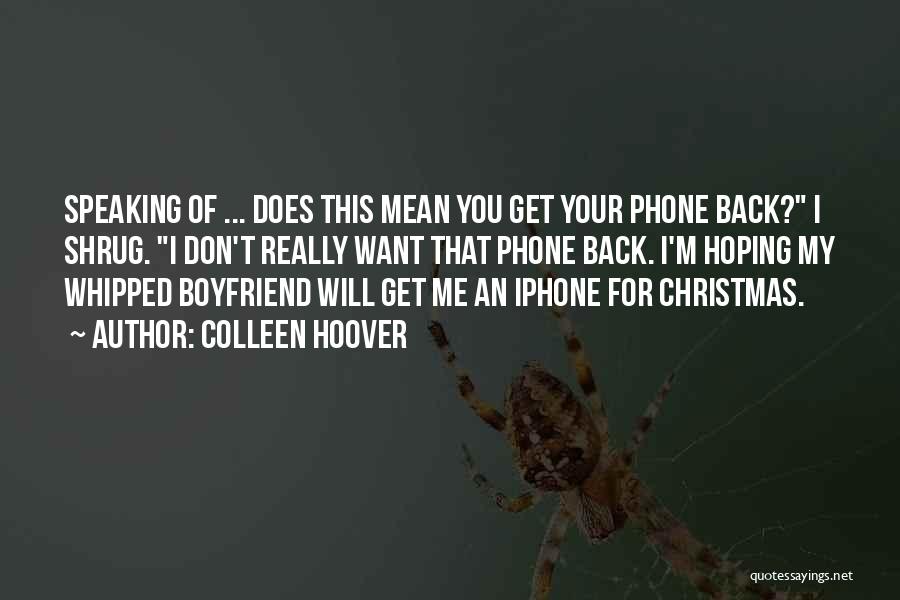 Colleen Hoover Quotes: Speaking Of ... Does This Mean You Get Your Phone Back? I Shrug. I Don't Really Want That Phone Back.