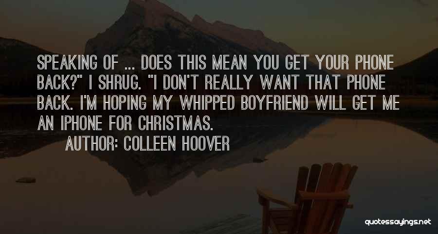 Colleen Hoover Quotes: Speaking Of ... Does This Mean You Get Your Phone Back? I Shrug. I Don't Really Want That Phone Back.