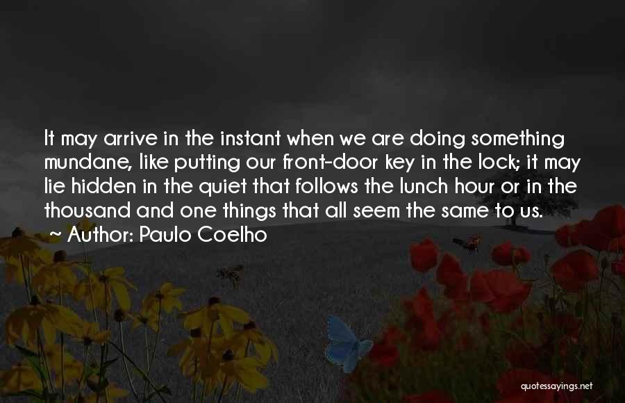 Paulo Coelho Quotes: It May Arrive In The Instant When We Are Doing Something Mundane, Like Putting Our Front-door Key In The Lock;