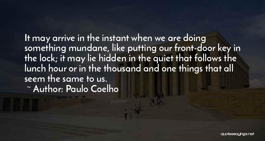 Paulo Coelho Quotes: It May Arrive In The Instant When We Are Doing Something Mundane, Like Putting Our Front-door Key In The Lock;