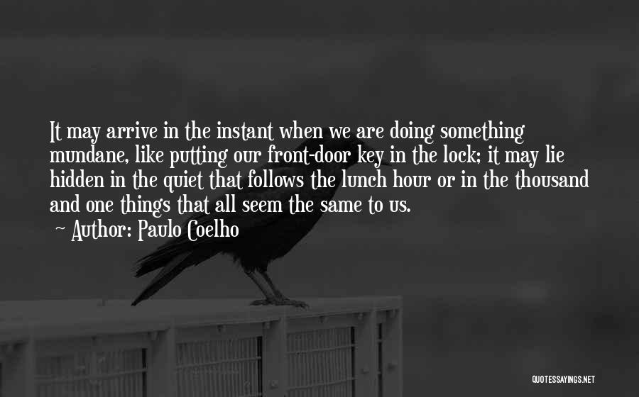 Paulo Coelho Quotes: It May Arrive In The Instant When We Are Doing Something Mundane, Like Putting Our Front-door Key In The Lock;