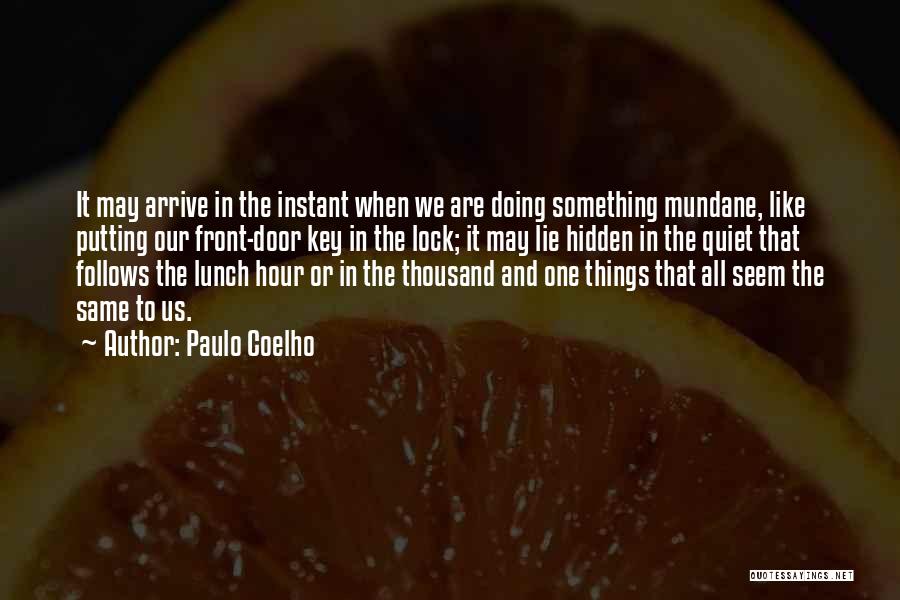 Paulo Coelho Quotes: It May Arrive In The Instant When We Are Doing Something Mundane, Like Putting Our Front-door Key In The Lock;