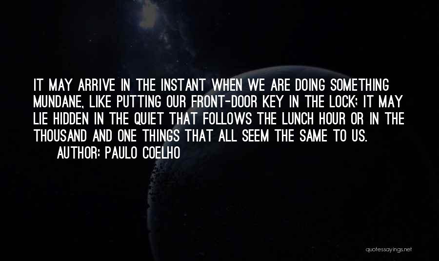 Paulo Coelho Quotes: It May Arrive In The Instant When We Are Doing Something Mundane, Like Putting Our Front-door Key In The Lock;