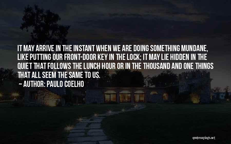 Paulo Coelho Quotes: It May Arrive In The Instant When We Are Doing Something Mundane, Like Putting Our Front-door Key In The Lock;