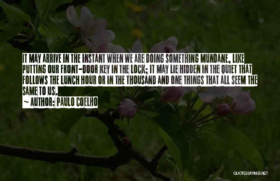 Paulo Coelho Quotes: It May Arrive In The Instant When We Are Doing Something Mundane, Like Putting Our Front-door Key In The Lock;