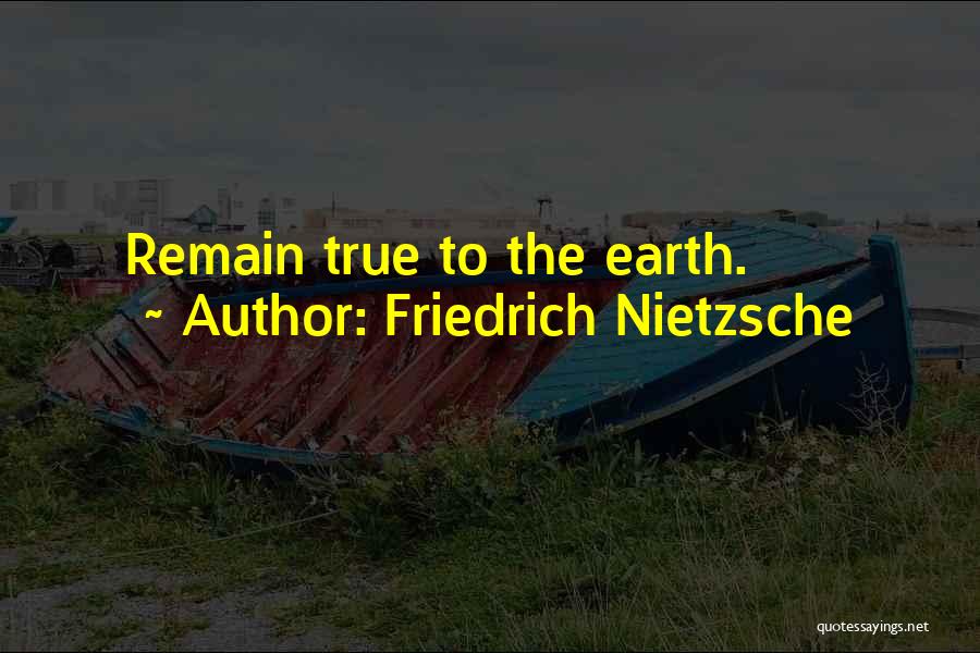 Friedrich Nietzsche Quotes: Remain True To The Earth.
