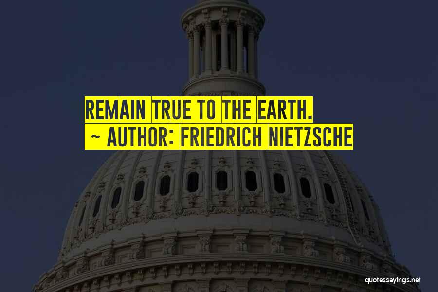 Friedrich Nietzsche Quotes: Remain True To The Earth.