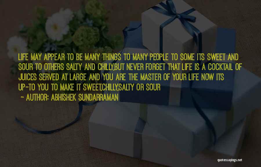 Abhishek Sundarraman Quotes: Life May Appear To Be Many Things To Many People To Some Its Sweet And Sour To Others Salty And