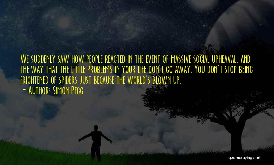 Simon Pegg Quotes: We Suddenly Saw How People Reacted In The Event Of Massive Social Upheaval, And The Way That The Little Problems