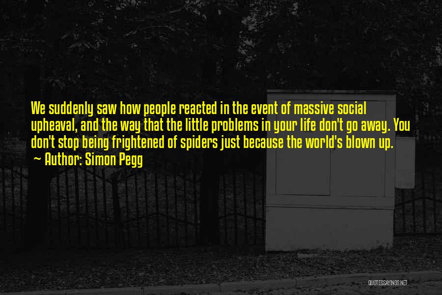 Simon Pegg Quotes: We Suddenly Saw How People Reacted In The Event Of Massive Social Upheaval, And The Way That The Little Problems