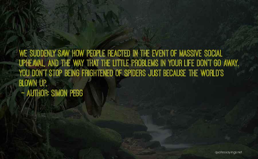 Simon Pegg Quotes: We Suddenly Saw How People Reacted In The Event Of Massive Social Upheaval, And The Way That The Little Problems