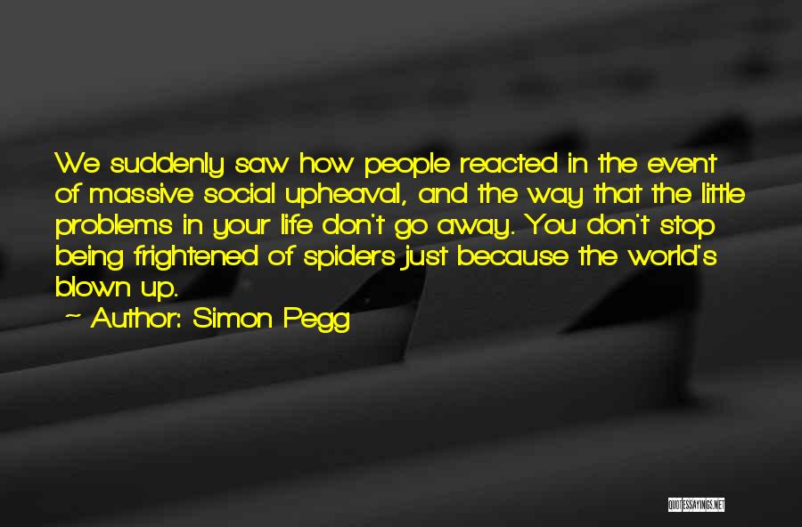 Simon Pegg Quotes: We Suddenly Saw How People Reacted In The Event Of Massive Social Upheaval, And The Way That The Little Problems