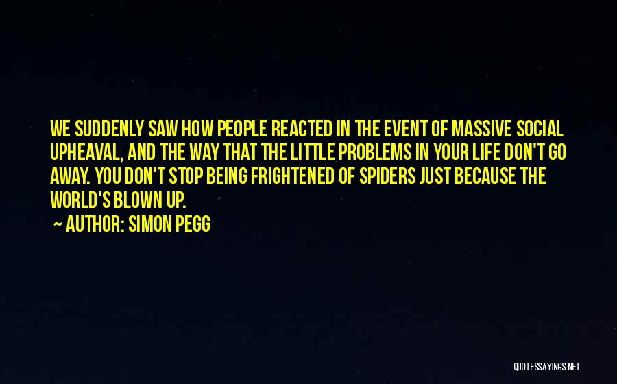 Simon Pegg Quotes: We Suddenly Saw How People Reacted In The Event Of Massive Social Upheaval, And The Way That The Little Problems