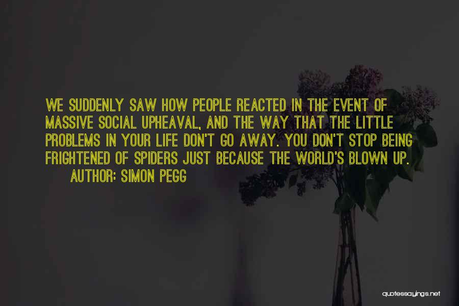 Simon Pegg Quotes: We Suddenly Saw How People Reacted In The Event Of Massive Social Upheaval, And The Way That The Little Problems