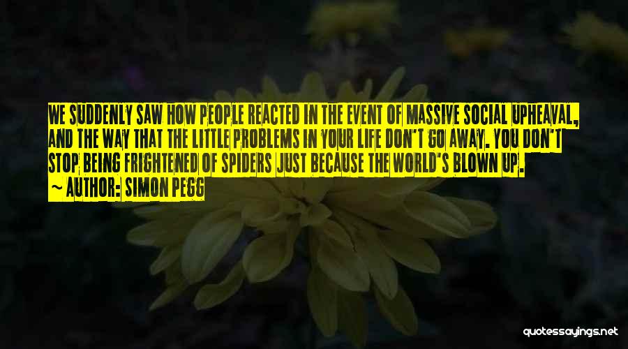 Simon Pegg Quotes: We Suddenly Saw How People Reacted In The Event Of Massive Social Upheaval, And The Way That The Little Problems