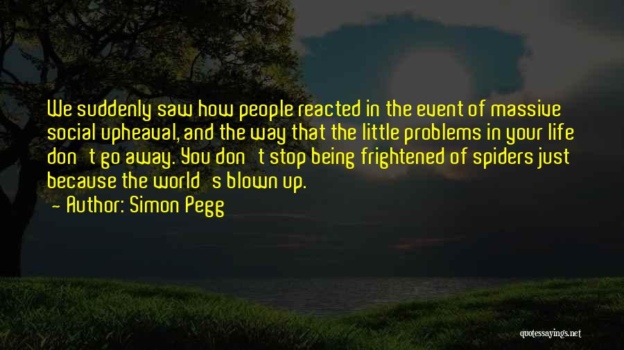 Simon Pegg Quotes: We Suddenly Saw How People Reacted In The Event Of Massive Social Upheaval, And The Way That The Little Problems