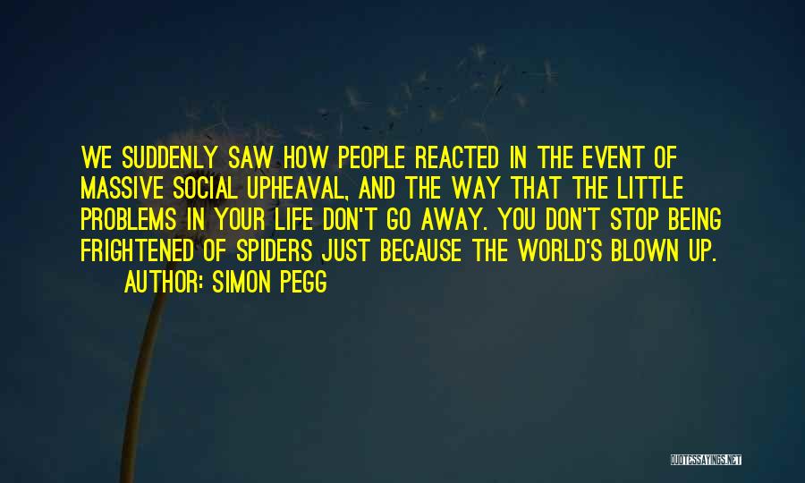 Simon Pegg Quotes: We Suddenly Saw How People Reacted In The Event Of Massive Social Upheaval, And The Way That The Little Problems