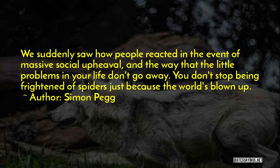 Simon Pegg Quotes: We Suddenly Saw How People Reacted In The Event Of Massive Social Upheaval, And The Way That The Little Problems