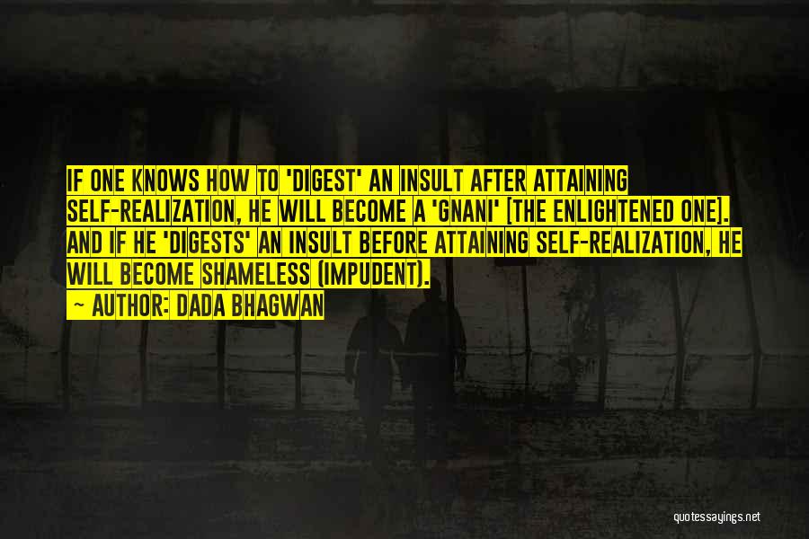 Dada Bhagwan Quotes: If One Knows How To 'digest' An Insult After Attaining Self-realization, He Will Become A 'gnani' [the Enlightened One]. And