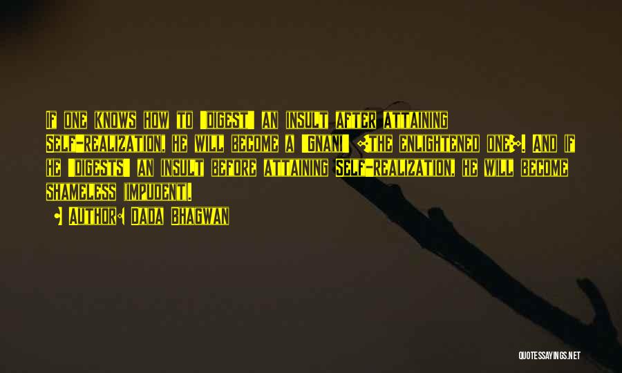 Dada Bhagwan Quotes: If One Knows How To 'digest' An Insult After Attaining Self-realization, He Will Become A 'gnani' [the Enlightened One]. And