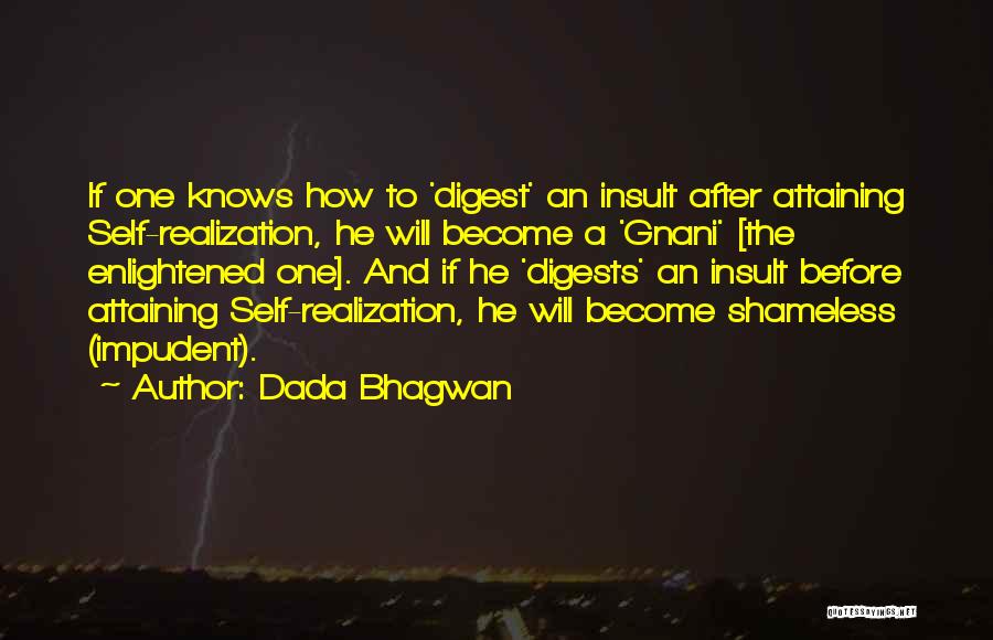 Dada Bhagwan Quotes: If One Knows How To 'digest' An Insult After Attaining Self-realization, He Will Become A 'gnani' [the Enlightened One]. And