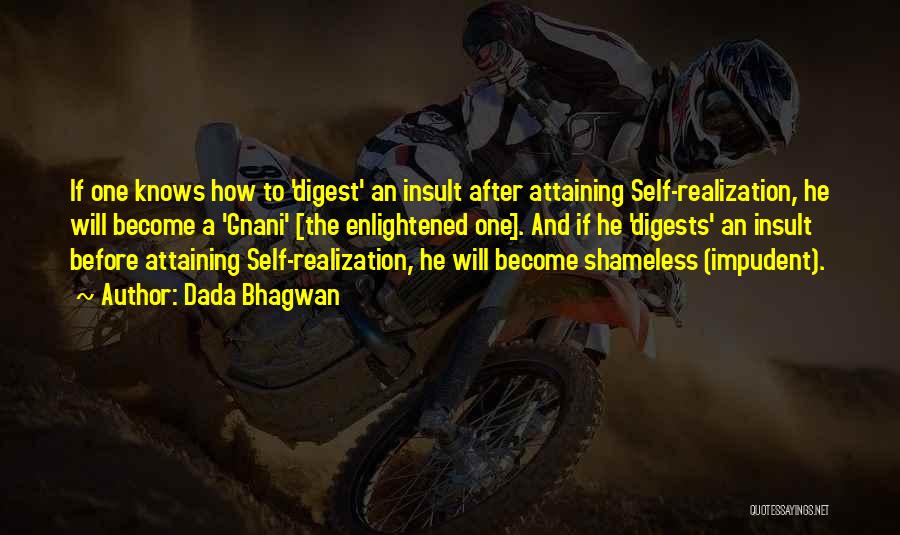 Dada Bhagwan Quotes: If One Knows How To 'digest' An Insult After Attaining Self-realization, He Will Become A 'gnani' [the Enlightened One]. And