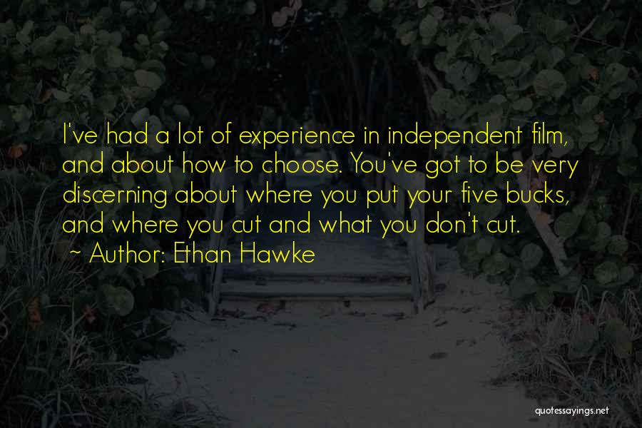 Ethan Hawke Quotes: I've Had A Lot Of Experience In Independent Film, And About How To Choose. You've Got To Be Very Discerning