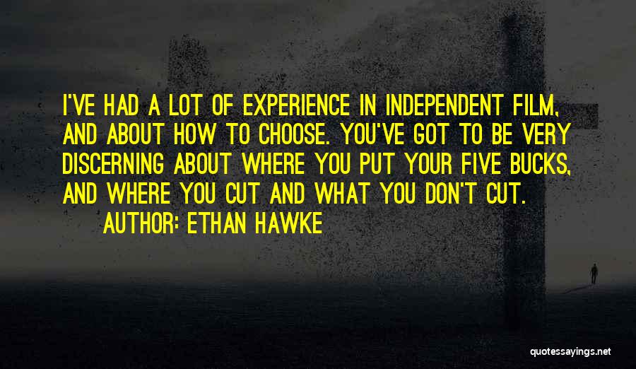 Ethan Hawke Quotes: I've Had A Lot Of Experience In Independent Film, And About How To Choose. You've Got To Be Very Discerning