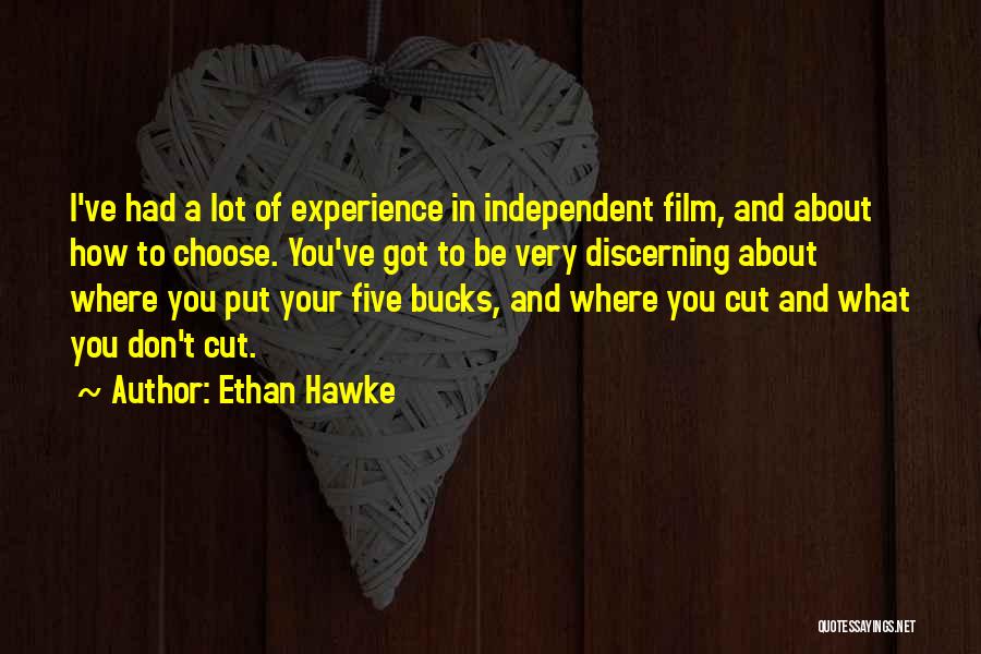 Ethan Hawke Quotes: I've Had A Lot Of Experience In Independent Film, And About How To Choose. You've Got To Be Very Discerning