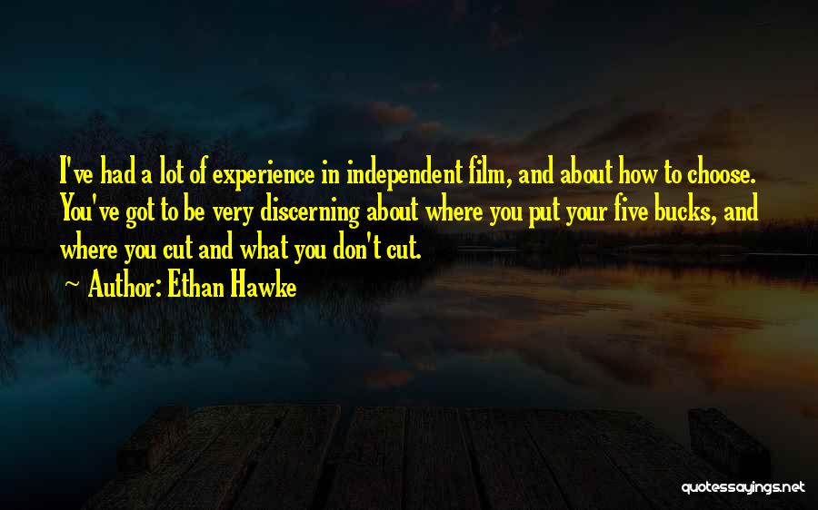 Ethan Hawke Quotes: I've Had A Lot Of Experience In Independent Film, And About How To Choose. You've Got To Be Very Discerning