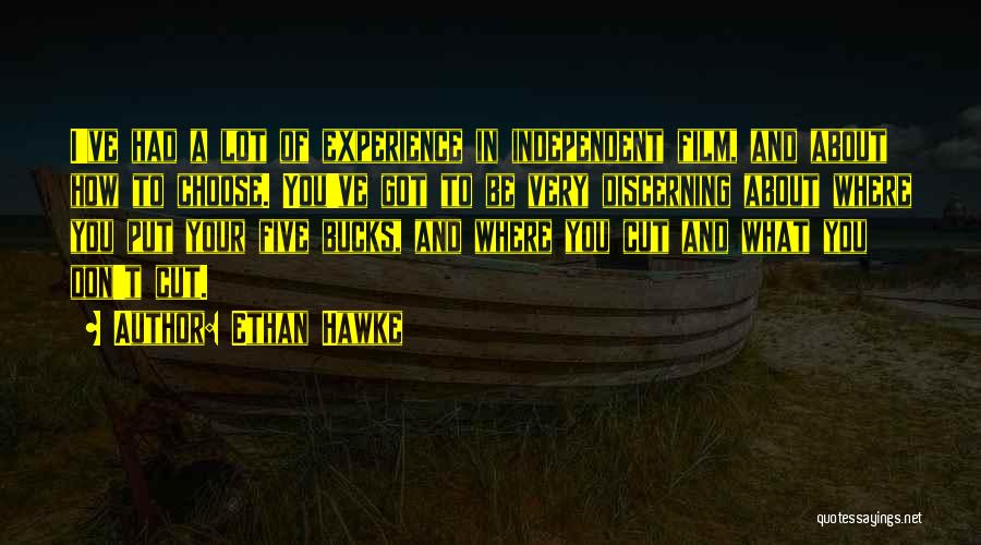 Ethan Hawke Quotes: I've Had A Lot Of Experience In Independent Film, And About How To Choose. You've Got To Be Very Discerning
