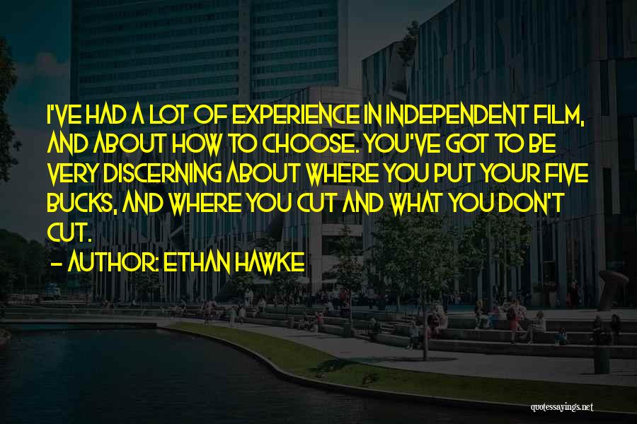 Ethan Hawke Quotes: I've Had A Lot Of Experience In Independent Film, And About How To Choose. You've Got To Be Very Discerning