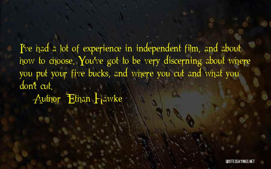 Ethan Hawke Quotes: I've Had A Lot Of Experience In Independent Film, And About How To Choose. You've Got To Be Very Discerning