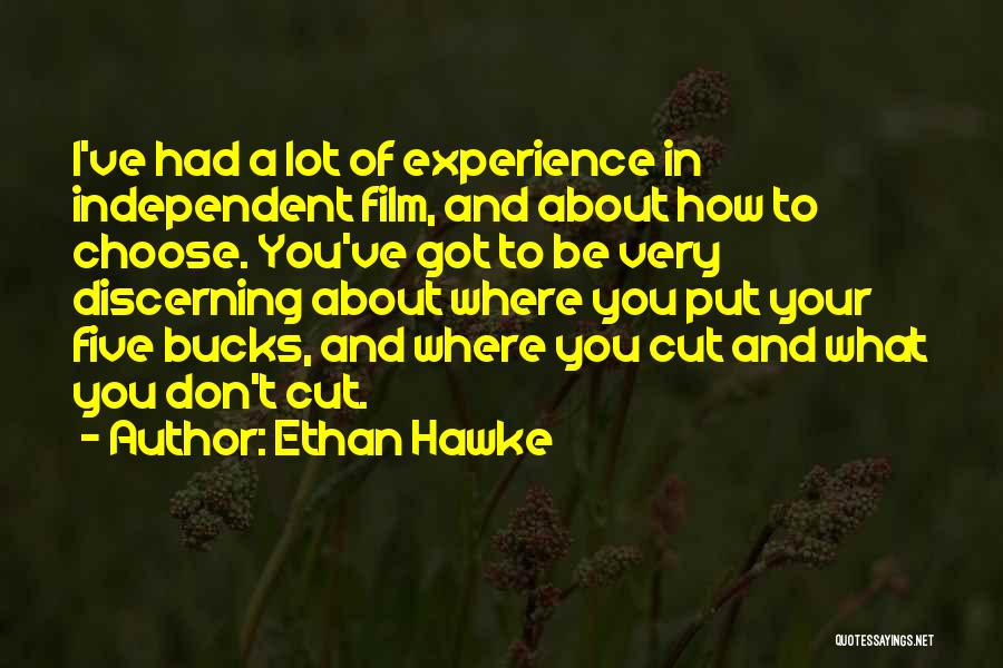 Ethan Hawke Quotes: I've Had A Lot Of Experience In Independent Film, And About How To Choose. You've Got To Be Very Discerning