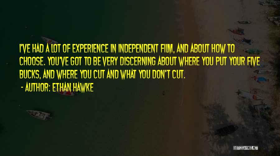 Ethan Hawke Quotes: I've Had A Lot Of Experience In Independent Film, And About How To Choose. You've Got To Be Very Discerning