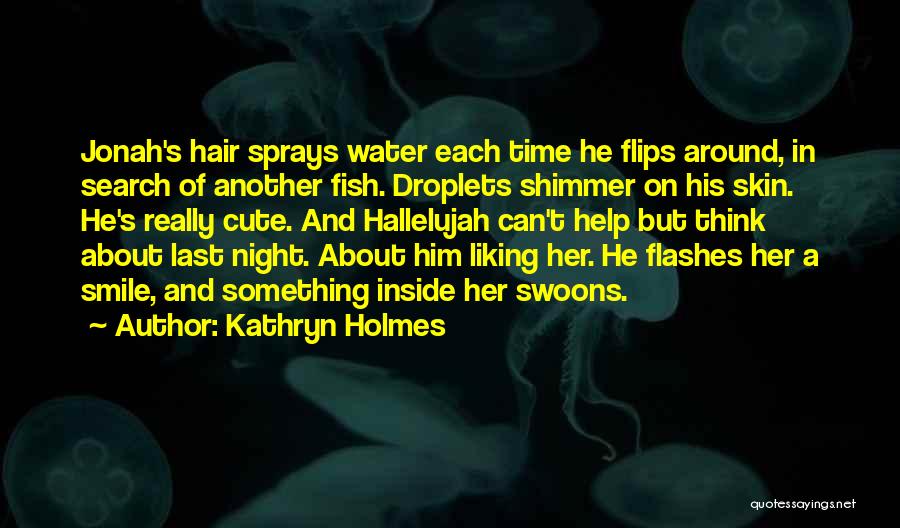 Kathryn Holmes Quotes: Jonah's Hair Sprays Water Each Time He Flips Around, In Search Of Another Fish. Droplets Shimmer On His Skin. He's