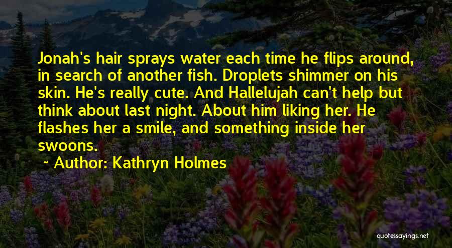 Kathryn Holmes Quotes: Jonah's Hair Sprays Water Each Time He Flips Around, In Search Of Another Fish. Droplets Shimmer On His Skin. He's