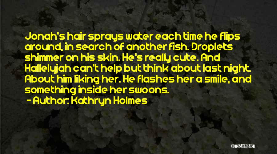 Kathryn Holmes Quotes: Jonah's Hair Sprays Water Each Time He Flips Around, In Search Of Another Fish. Droplets Shimmer On His Skin. He's