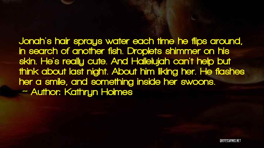 Kathryn Holmes Quotes: Jonah's Hair Sprays Water Each Time He Flips Around, In Search Of Another Fish. Droplets Shimmer On His Skin. He's