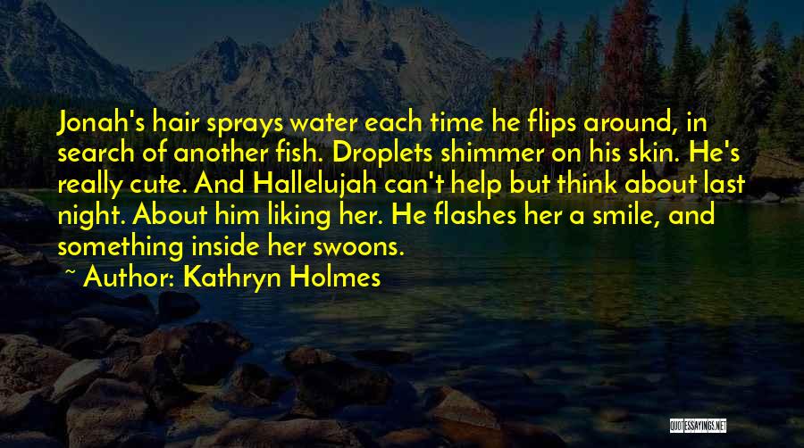 Kathryn Holmes Quotes: Jonah's Hair Sprays Water Each Time He Flips Around, In Search Of Another Fish. Droplets Shimmer On His Skin. He's