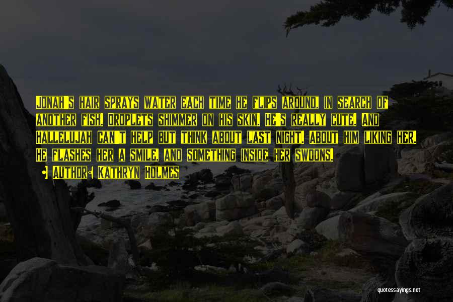 Kathryn Holmes Quotes: Jonah's Hair Sprays Water Each Time He Flips Around, In Search Of Another Fish. Droplets Shimmer On His Skin. He's
