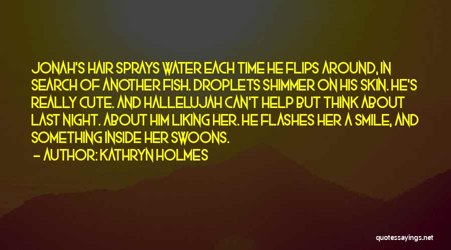 Kathryn Holmes Quotes: Jonah's Hair Sprays Water Each Time He Flips Around, In Search Of Another Fish. Droplets Shimmer On His Skin. He's