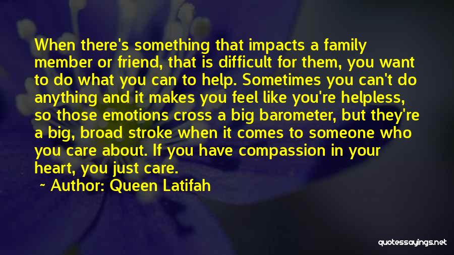 Queen Latifah Quotes: When There's Something That Impacts A Family Member Or Friend, That Is Difficult For Them, You Want To Do What