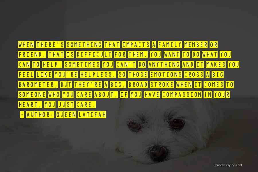 Queen Latifah Quotes: When There's Something That Impacts A Family Member Or Friend, That Is Difficult For Them, You Want To Do What