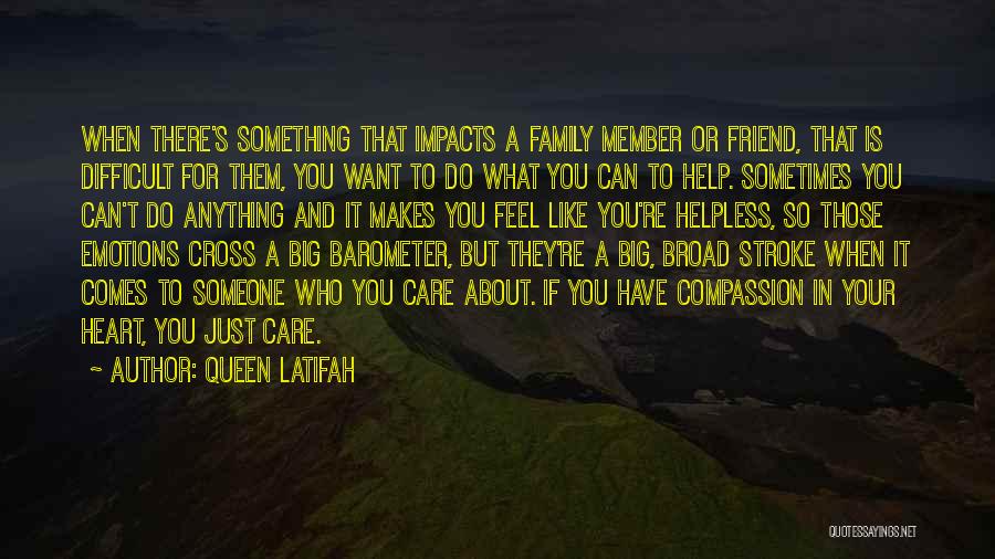 Queen Latifah Quotes: When There's Something That Impacts A Family Member Or Friend, That Is Difficult For Them, You Want To Do What