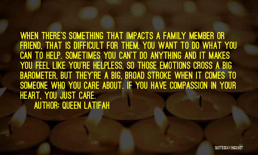 Queen Latifah Quotes: When There's Something That Impacts A Family Member Or Friend, That Is Difficult For Them, You Want To Do What