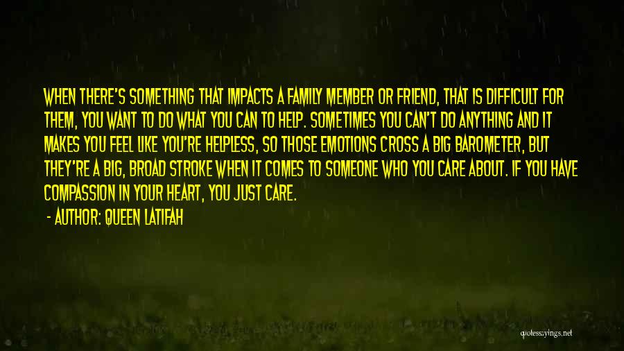 Queen Latifah Quotes: When There's Something That Impacts A Family Member Or Friend, That Is Difficult For Them, You Want To Do What