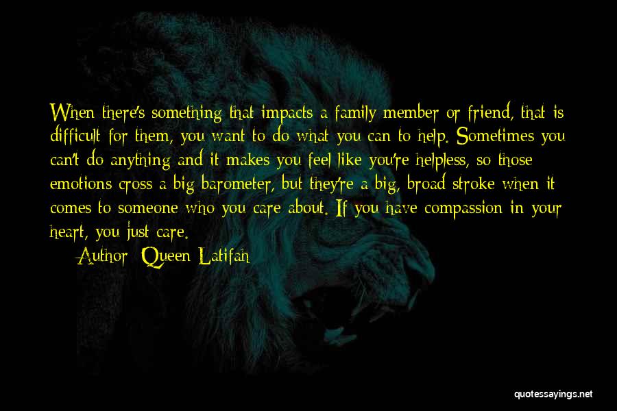 Queen Latifah Quotes: When There's Something That Impacts A Family Member Or Friend, That Is Difficult For Them, You Want To Do What